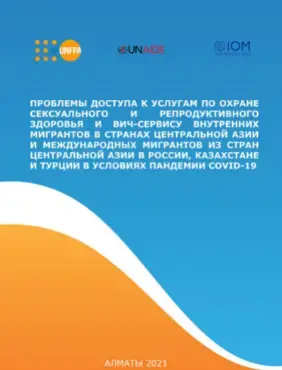 ПРОБЛЕМЫ ДОСТУПА К УСЛУГАМ ПО ОХРАНЕ СЕКСУАЛЬНОГО И РЕПРОДУКТИВНОГО ЗДОРОВЬЯ И ВИЧ-СЕРВИСУ ВНУТРЕННИХ МИГРАНТОВ В СТРАНАХ ЦЕНТРАЛЬНОЙ АЗИИ И МЕЖДУНАРОДНЫХ МИГРАНТОВ ИЗ СТРАН ЦЕНТРАЛЬНОЙ АЗИИ В РОССИИ, КАЗАХСТАНЕ И ТУРЦИИ В УСЛОВИЯХ ПАНДЕМИИ СОVID-19