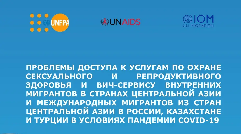 ПРОБЛЕМЫ ДОСТУПА К УСЛУГАМ ПО ОХРАНЕ СЕКСУАЛЬНОГО И РЕПРОДУКТИВНОГО ЗДОРОВЬЯ И ВИЧ-СЕРВИСУ ВНУТРЕННИХ МИГРАНТОВ В СТРАНАХ ЦЕНТРАЛЬНОЙ АЗИИ И МЕЖДУНАРОДНЫХ МИГРАНТОВ ИЗ СТРАН ЦЕНТРАЛЬНОЙ АЗИИ В РОССИИ, КАЗАХСТАНЕ И ТУРЦИИ В УСЛОВИЯХ ПАНДЕМИИ СОVID-19